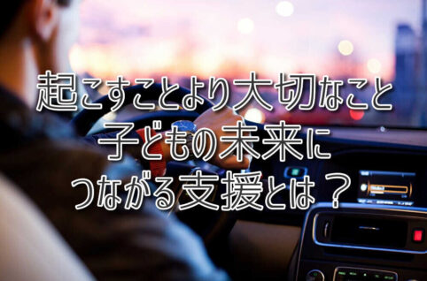 起こすことより大切なこと～子どもの未来につながる支援とは？